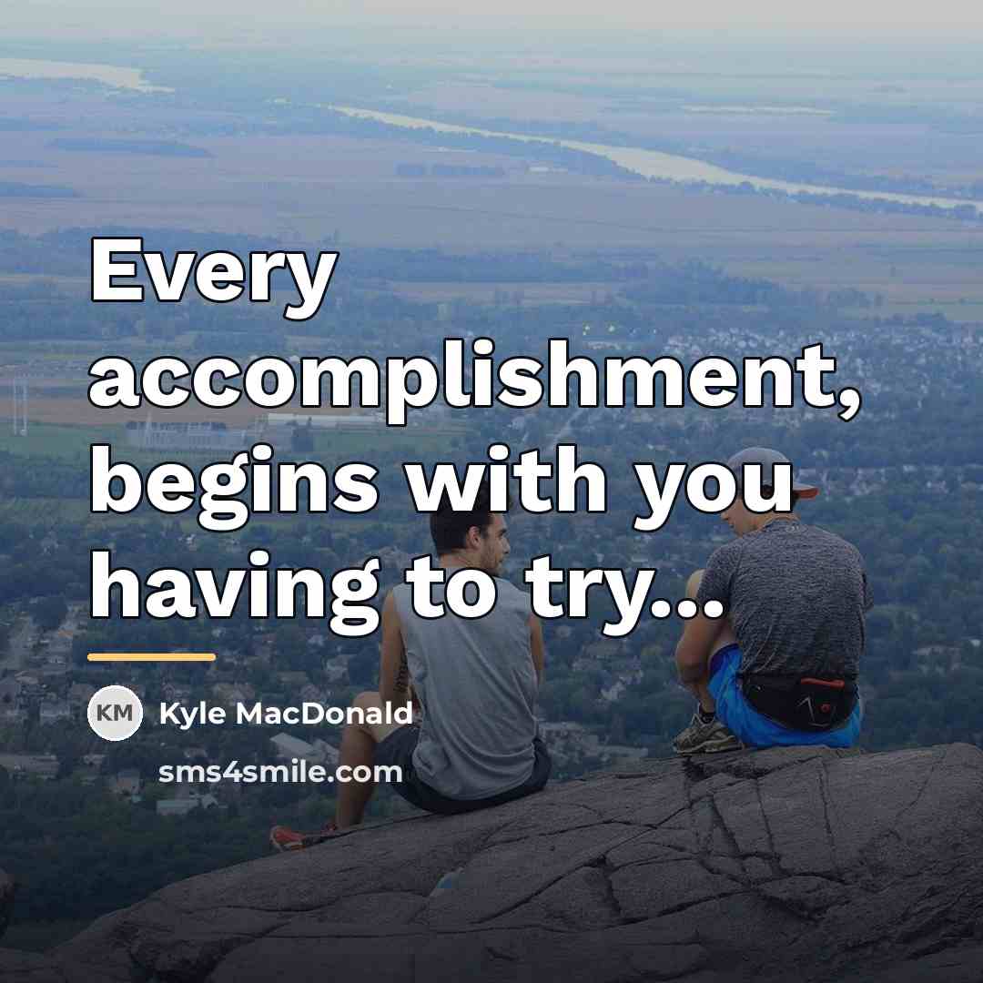 “Every accomplishment, begins with you having to try...…” quote by Kyle MacDonald