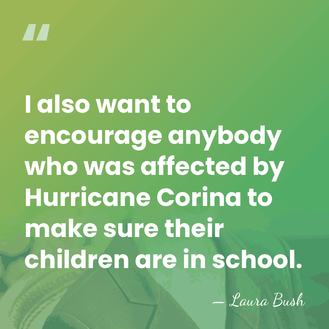 I also want to encourage anybody who was affected by Hurricane Corina&hellip; - Laura Bush