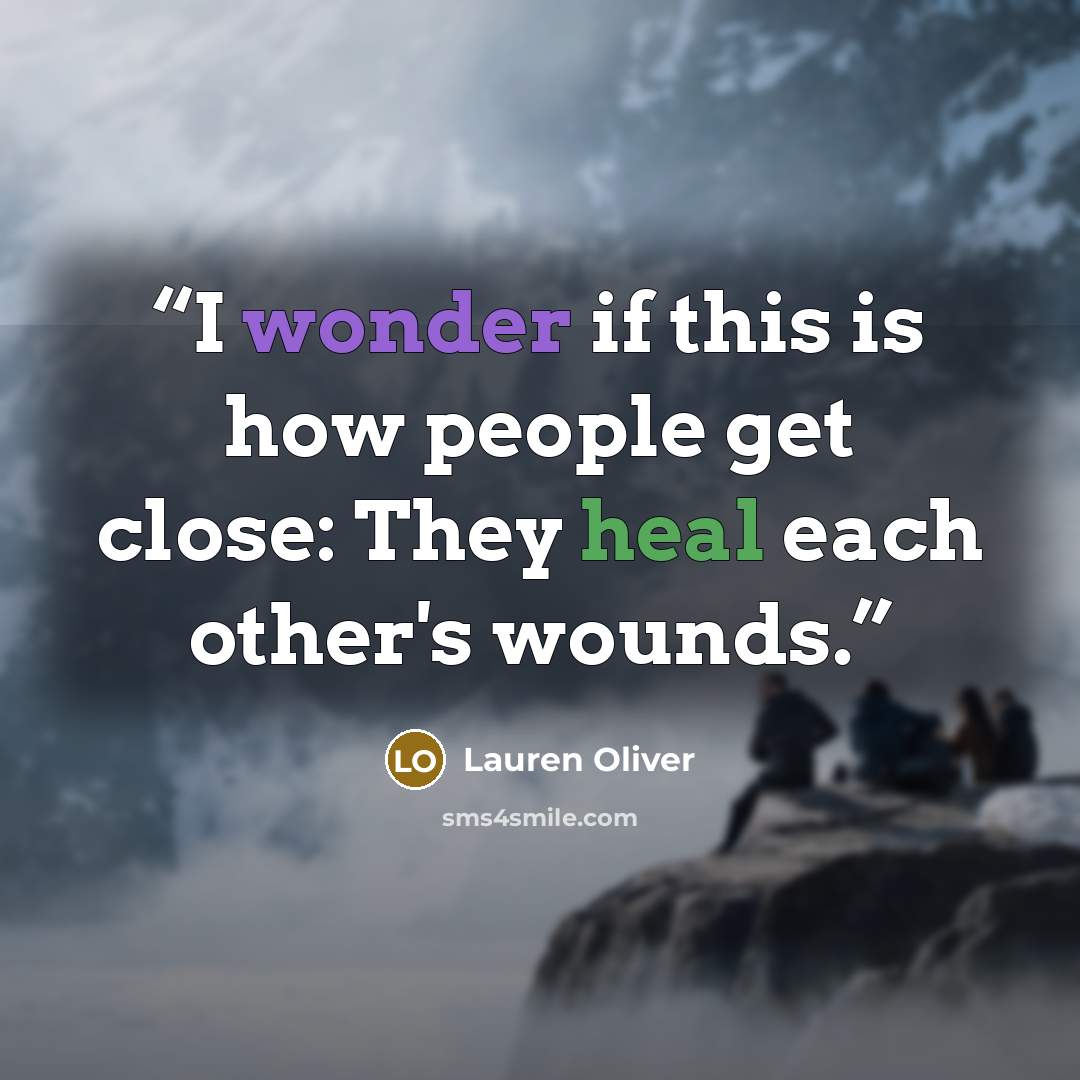 “I wonder if this is how people get close: They heal each other's wounds.” quote by Lauren Oliver