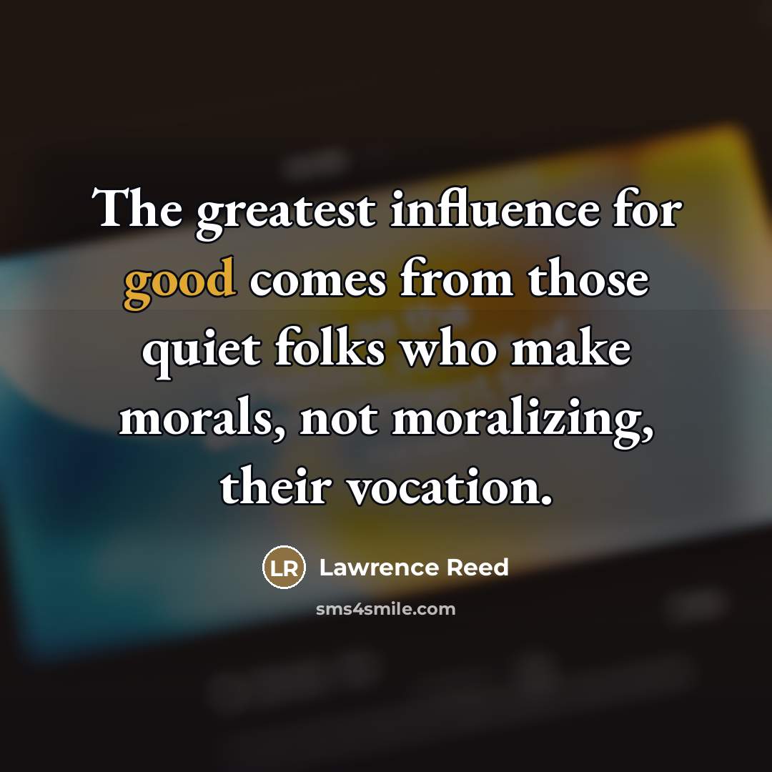 “The greatest influence for good comes from those quiet folks…” quote by Lawrence Reed