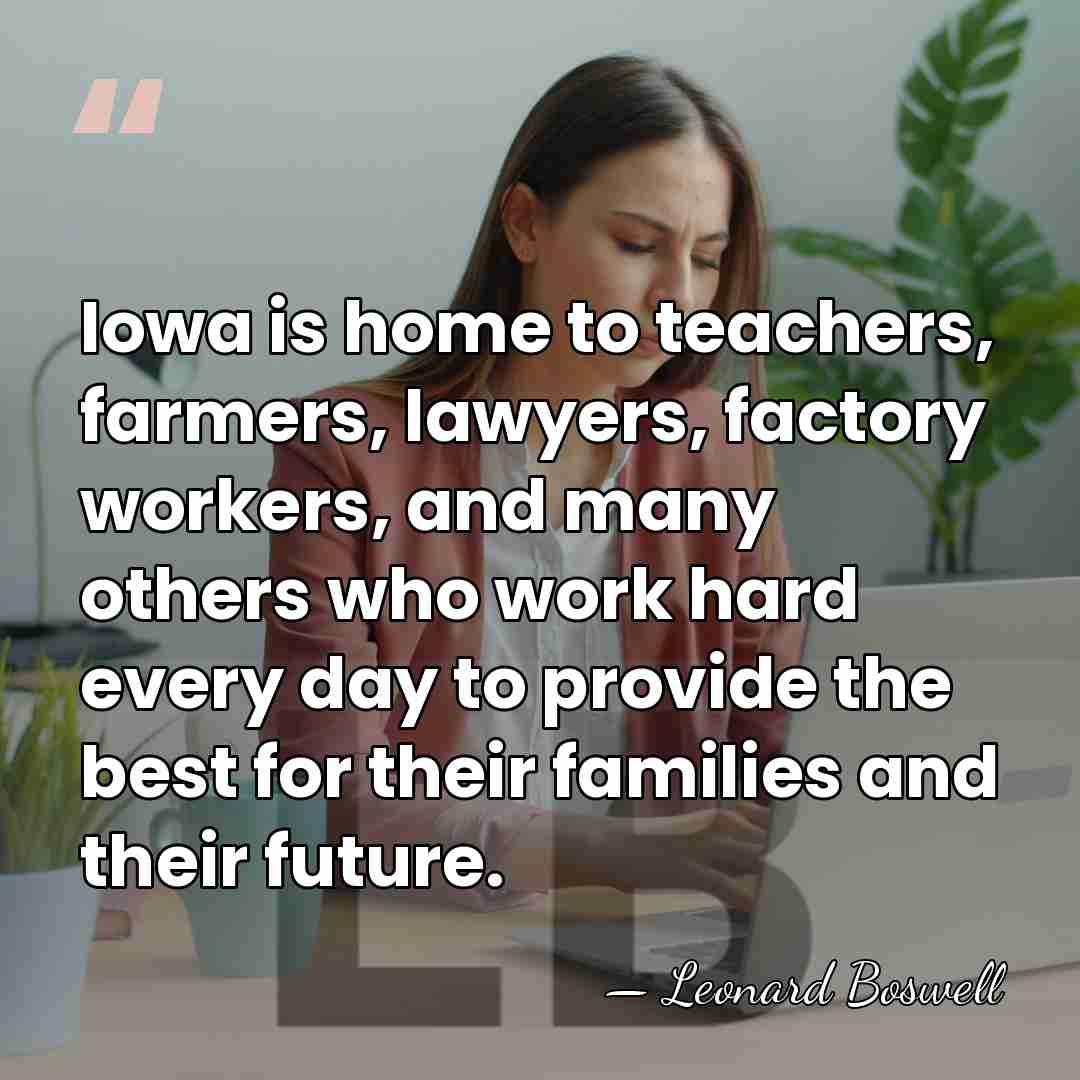 Iowa is home to teachers, farmers, lawyers, factory workers, and many others&hellip; - Leonard Boswell