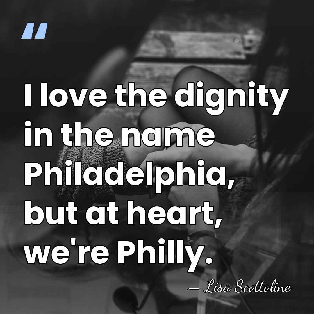 I love the dignity in the name Philadelphia, but at heart, we're&hellip; - Lisa Scottoline