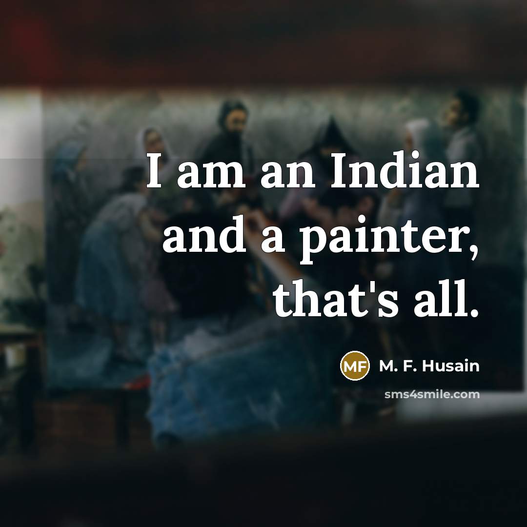 “I am an Indian and a painter, that's all.…” quote by M. F. Husain