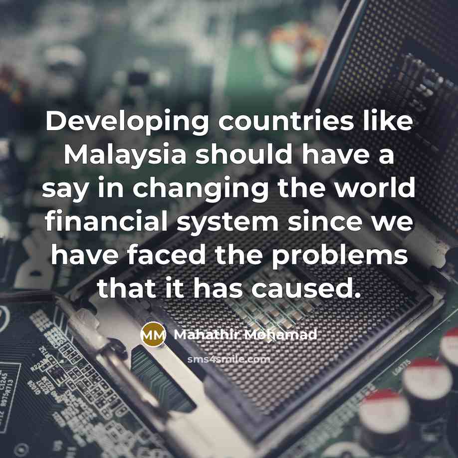 “Developing countries like Malaysia should have a say in changing…” quote by Mahathir Mohamad