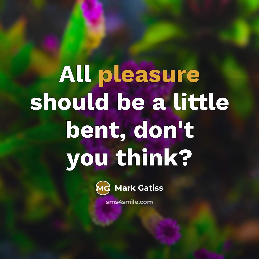 “All pleasure should be a little bent, don't you think?…” quote by Mark Gatiss