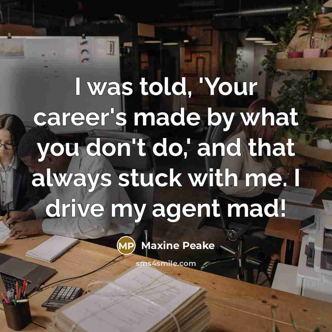 “I was told, 'Your career's made by what you don't do,' and that always stuck with me. I drive my agent mad!” quote by Maxine Peake