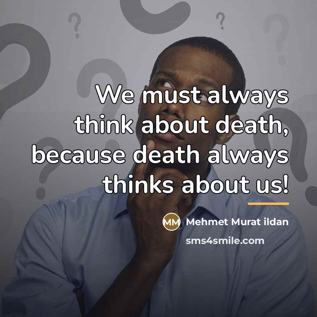 “We must always think about death, because death always thinks…” quote by Mehmet Murat Ildan