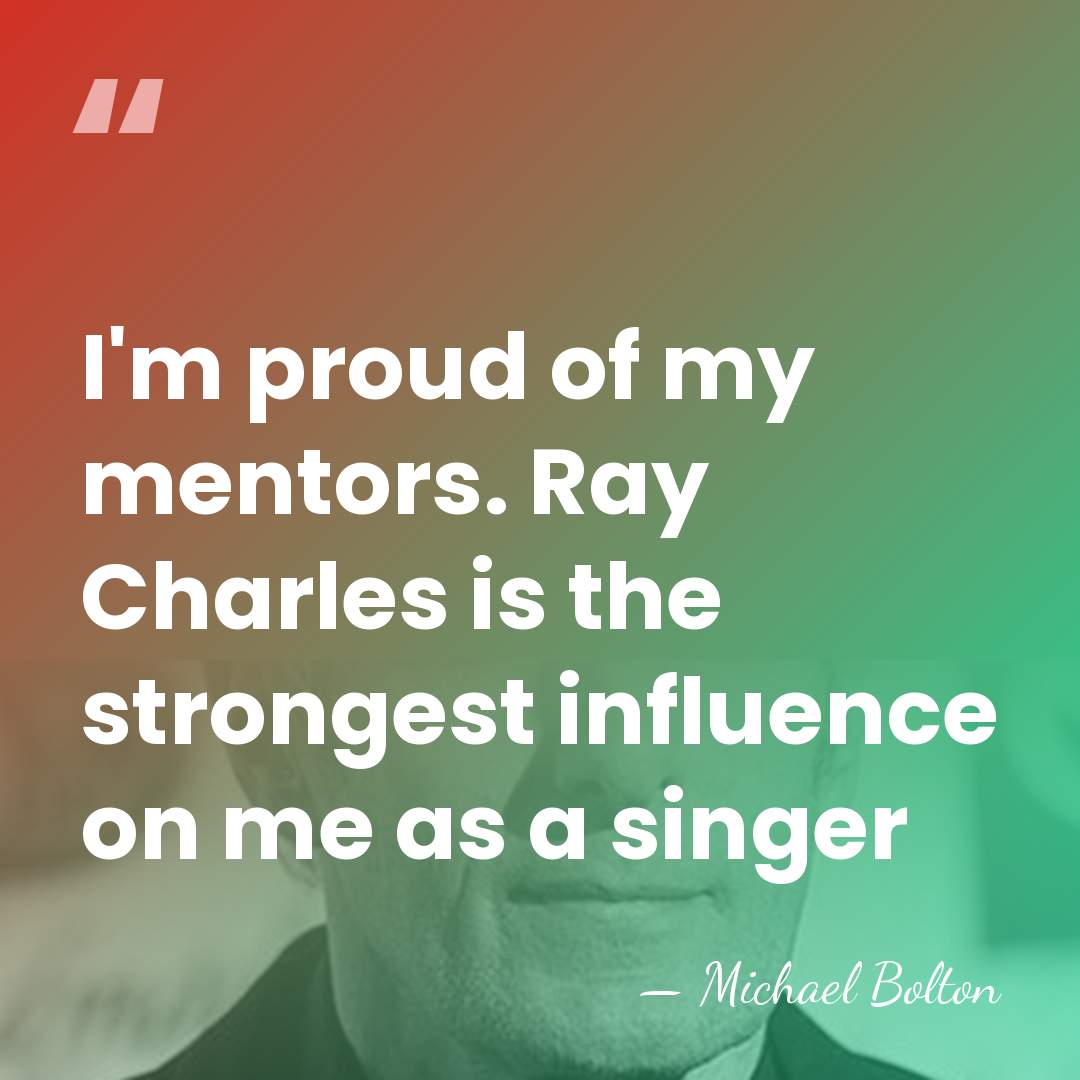 I'm proud of my mentors. Ray Charles is the strongest influence on&hellip; - Michael Bolton