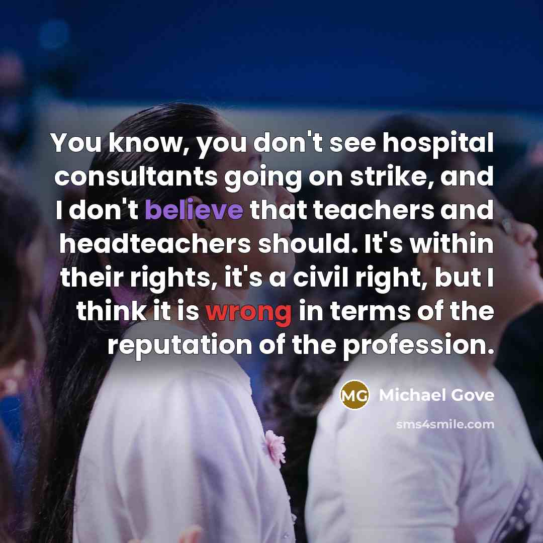 “You know, you don't see hospital consultants going on strike,…” quote by Michael Gove