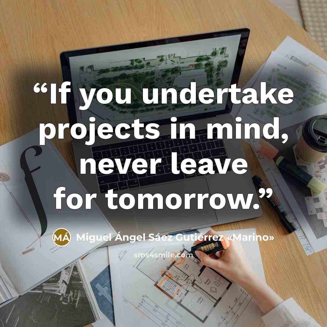“If you undertake projects in mind, never leave for tomorrow.” quote by Miguel Ángel Sáez Gutiérrez «Marino»