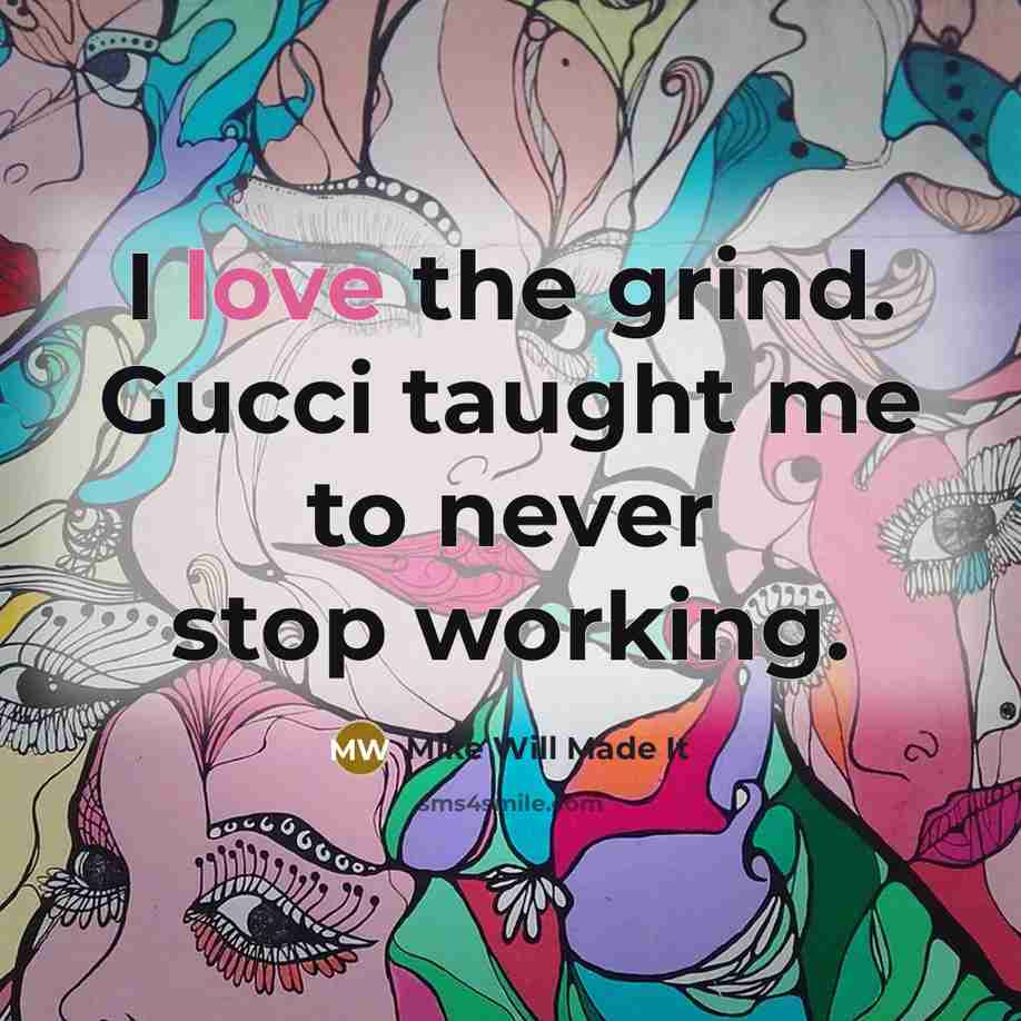 “I love the grind. Gucci taught me to never stop…” quote by Mike Will Made It