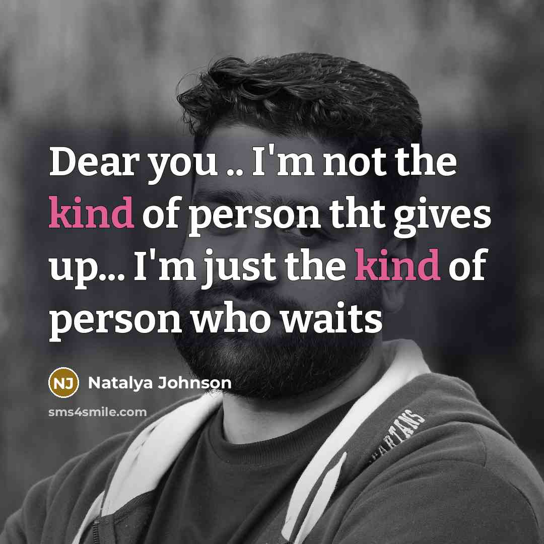 “Dear you .. I'm not the kind of person tht gives up... I'm just the kind of person who waits” quote by Natalya Johnson