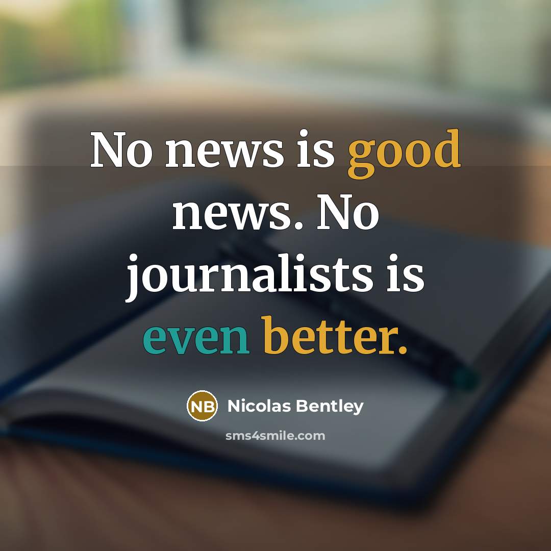 “No news is good news. No journalists is even better.…” quote by Nicolas Bentley