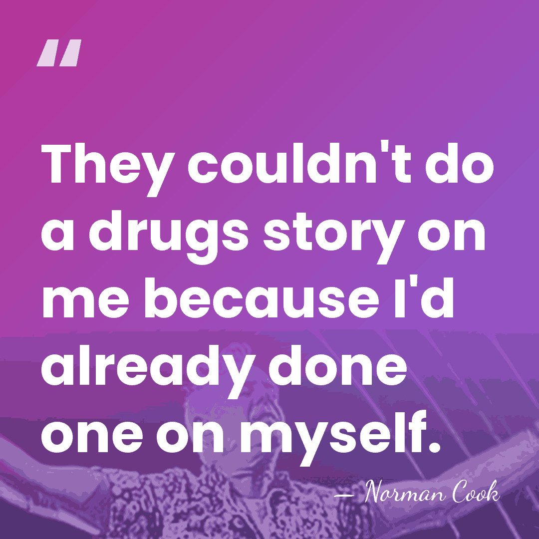 They couldn't do a drugs story on me because I'd already done&hellip; - Norman Cook