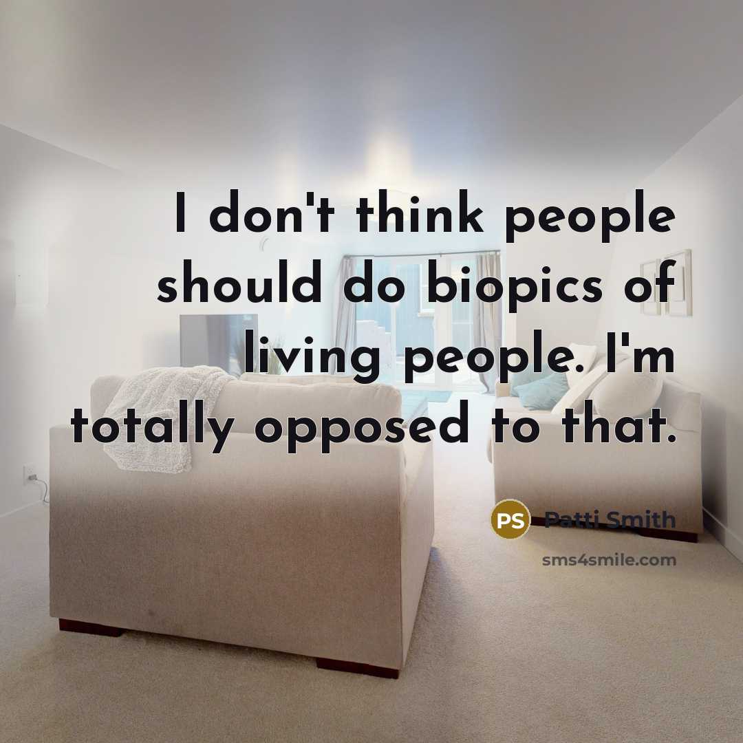 “I don't think people should do biopics of living people.…” quote by Patti Smith