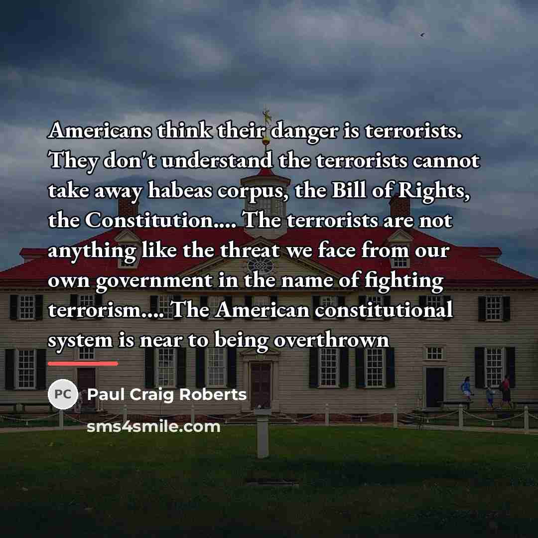 “Americans think their danger is terrorists. They don't understand the…” quote by Paul Craig Roberts