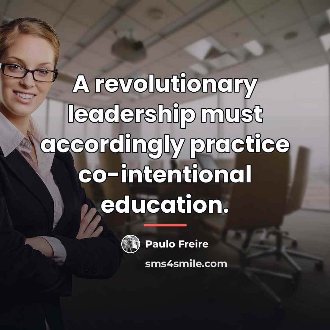 “A revolutionary leadership must accordingly practice co-intentional education.…” quote by Paulo Freire