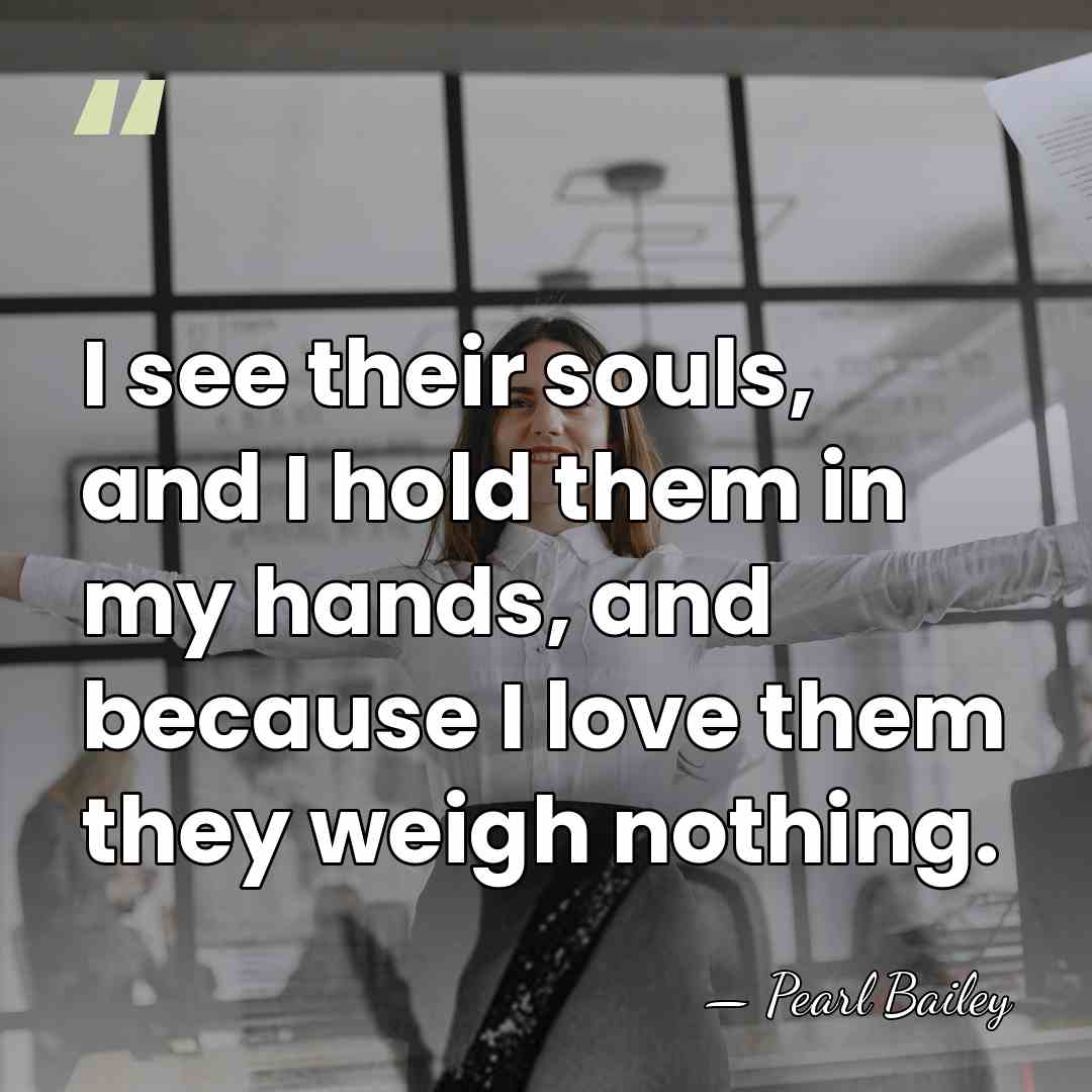 I see their souls, and I hold them in my hands, and&hellip; - Pearl Bailey