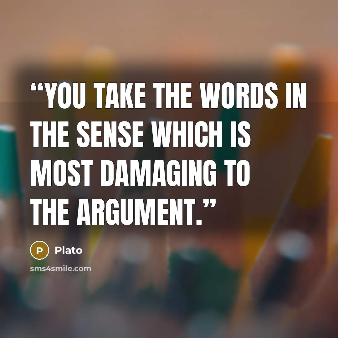 “You take the words in the sense which is most damaging to the argument.” quote by Plato