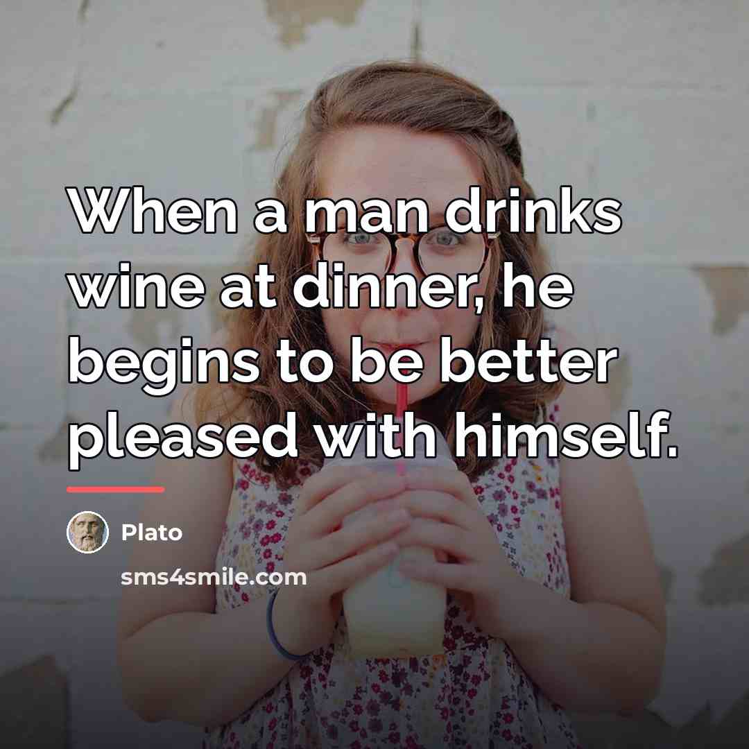 “When a man drinks wine at dinner, he begins to…” quote by Plato