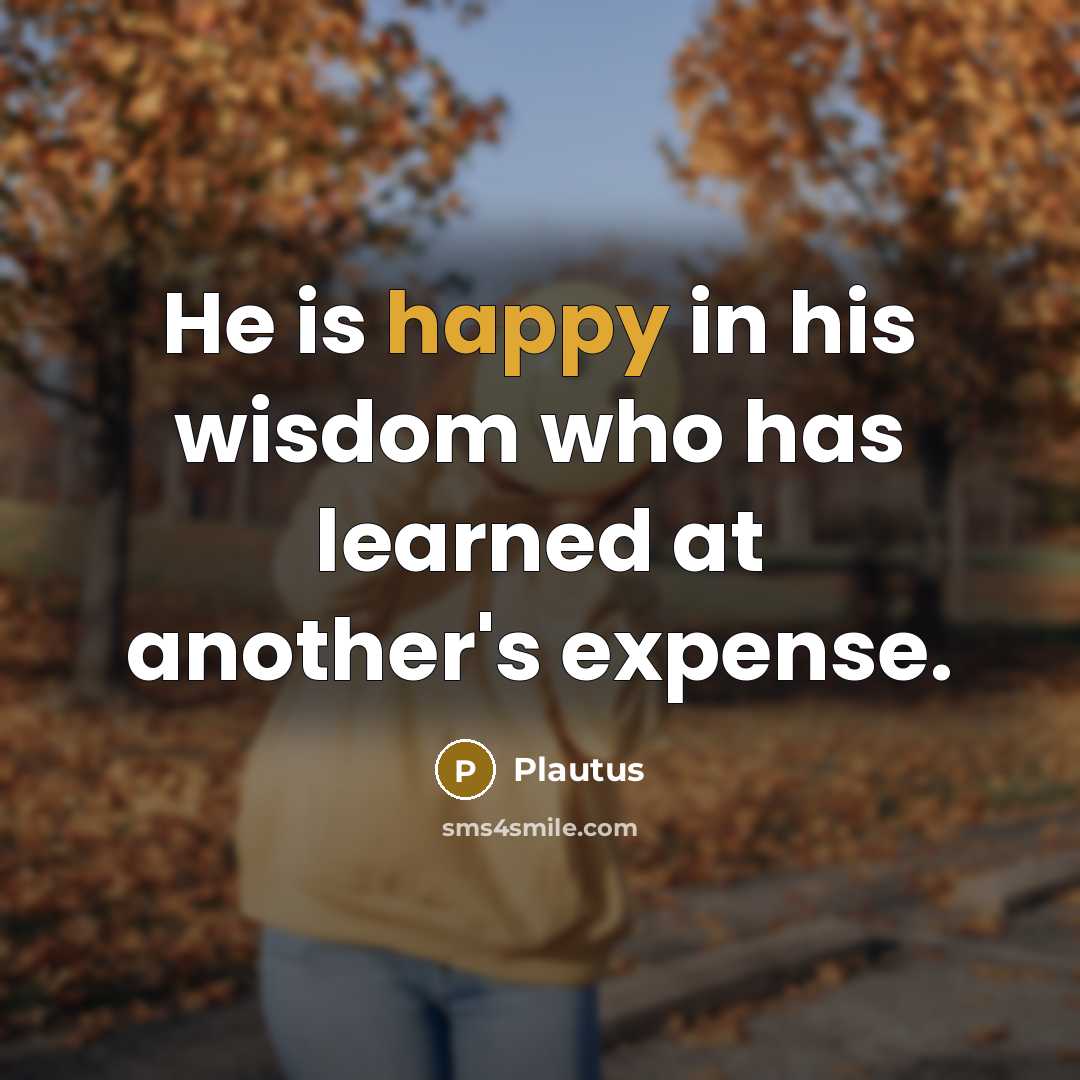 “He is happy in his wisdom who has learned at…” quote by Plautus
