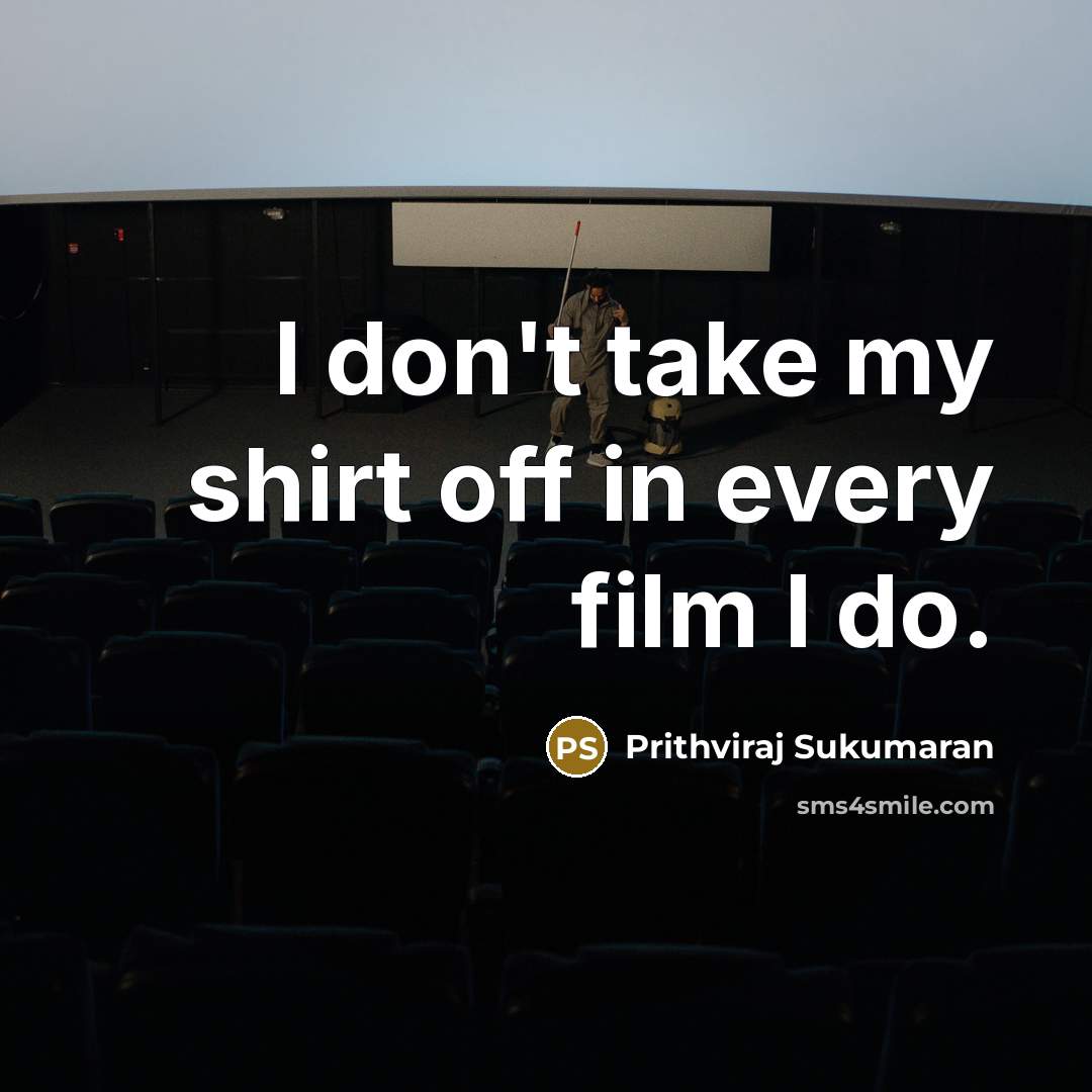 “I don't take my shirt off in every film I…” quote by Prithviraj Sukumaran