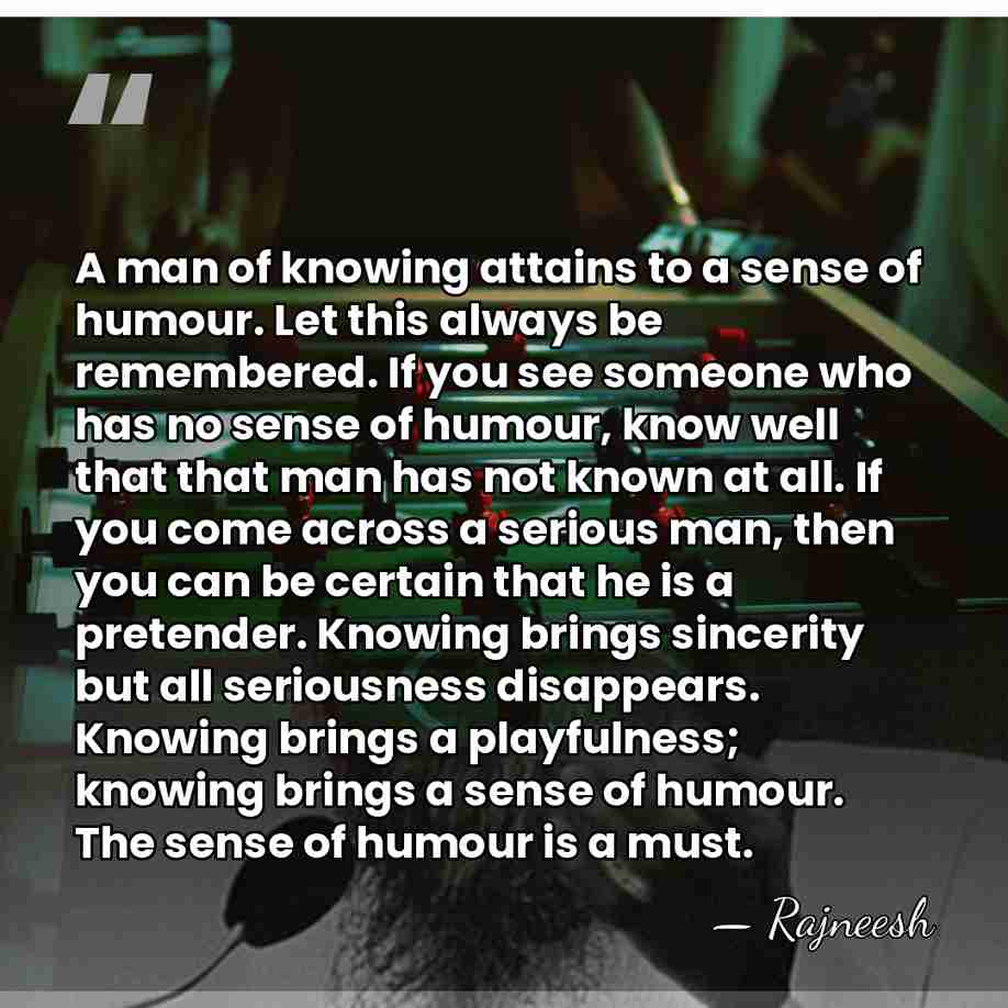 A man of knowing attains to a sense of humour. Let this&hellip; - Rajneesh