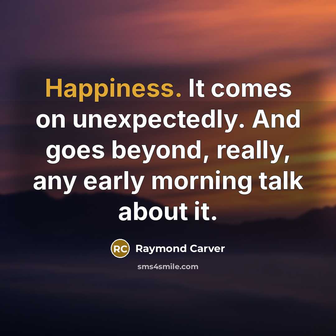 “Happiness. It comes on unexpectedly. And goes beyond, really, any…” quote by Raymond Carver