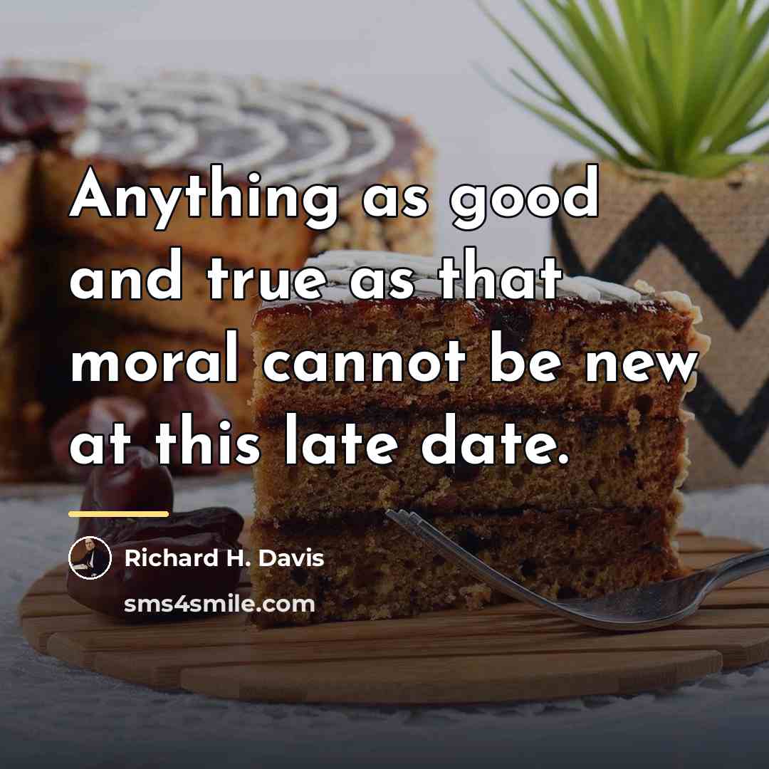 “Anything as good and true as that moral cannot be…” quote by Richard H. Davis
