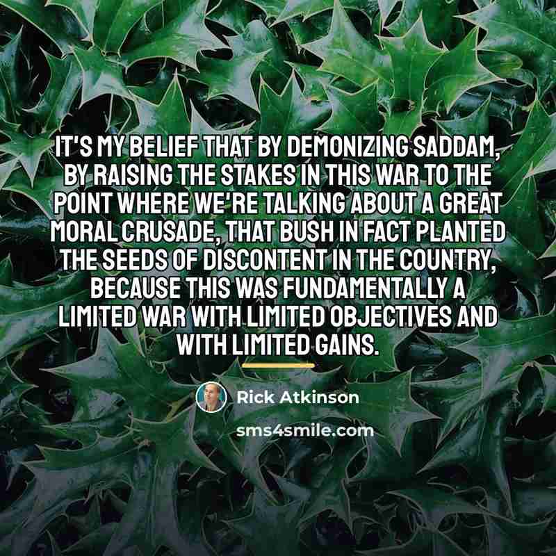 “It's my belief that by demonizing Saddam, by raising the…” quote by Rick Atkinson