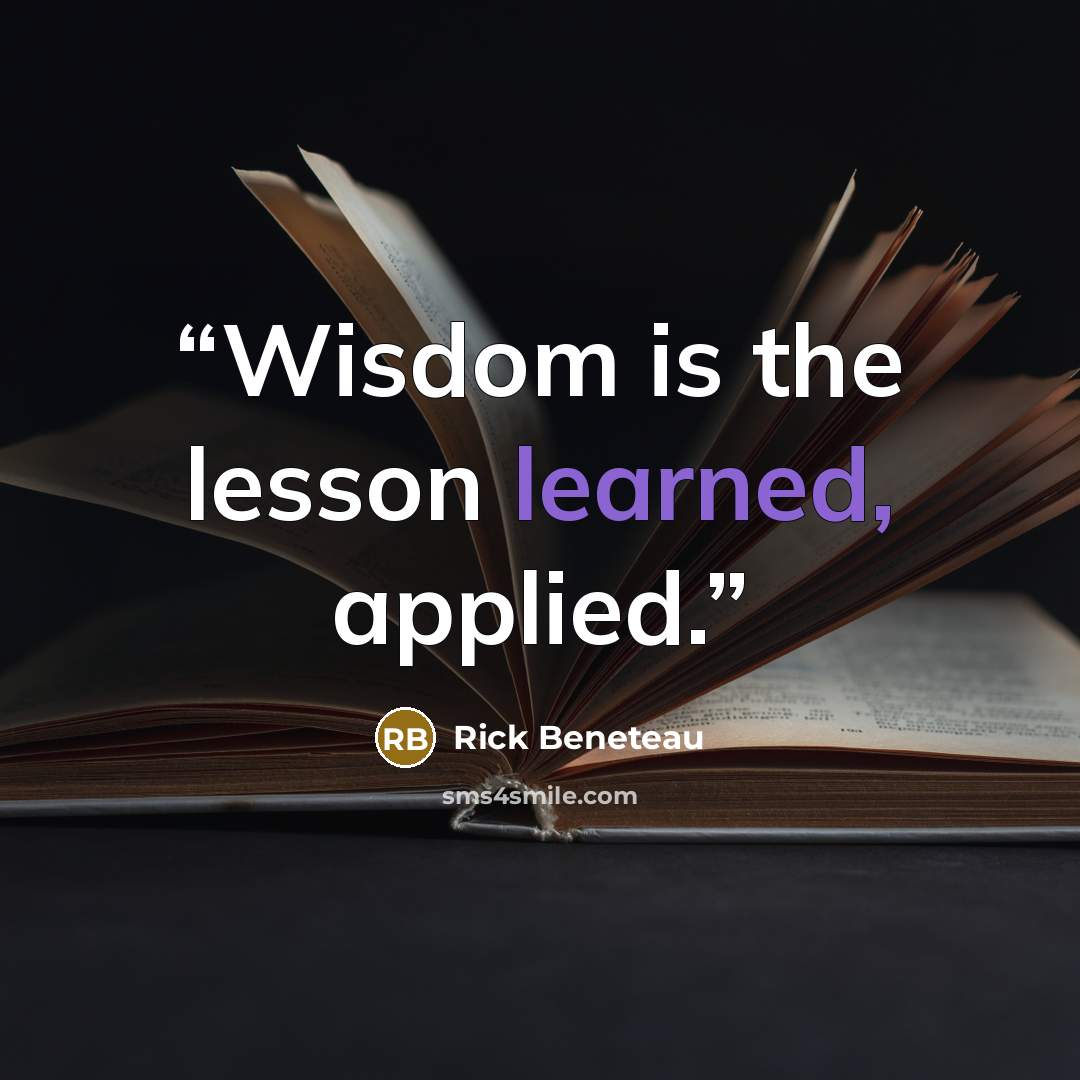 “Wisdom is the lesson learned, applied.” quote by Rick Beneteau