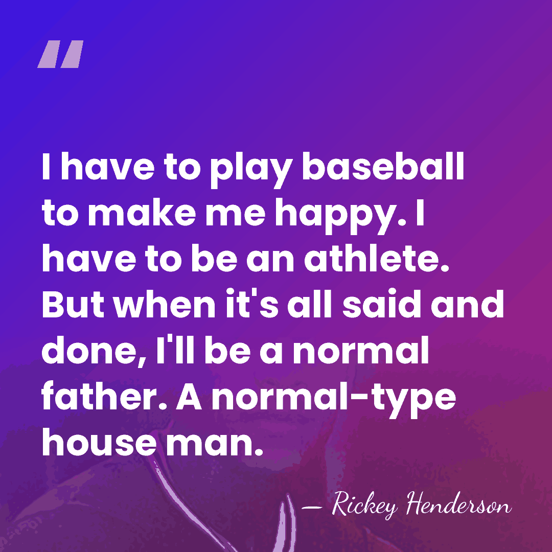 I have to play baseball to make me happy. I have to&hellip; - Rickey Henderson