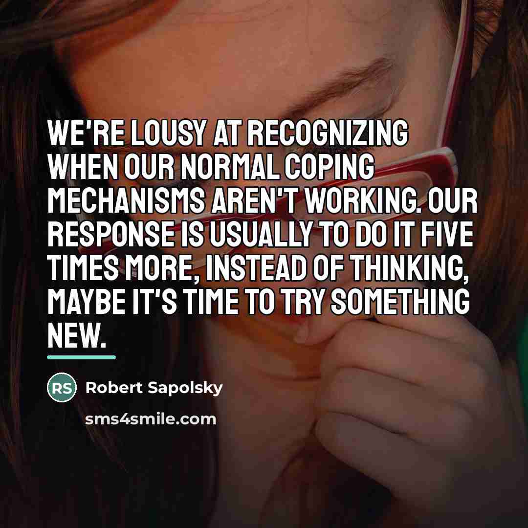 “We're lousy at recognizing when our normal coping mechanisms aren't…” quote by Robert Sapolsky