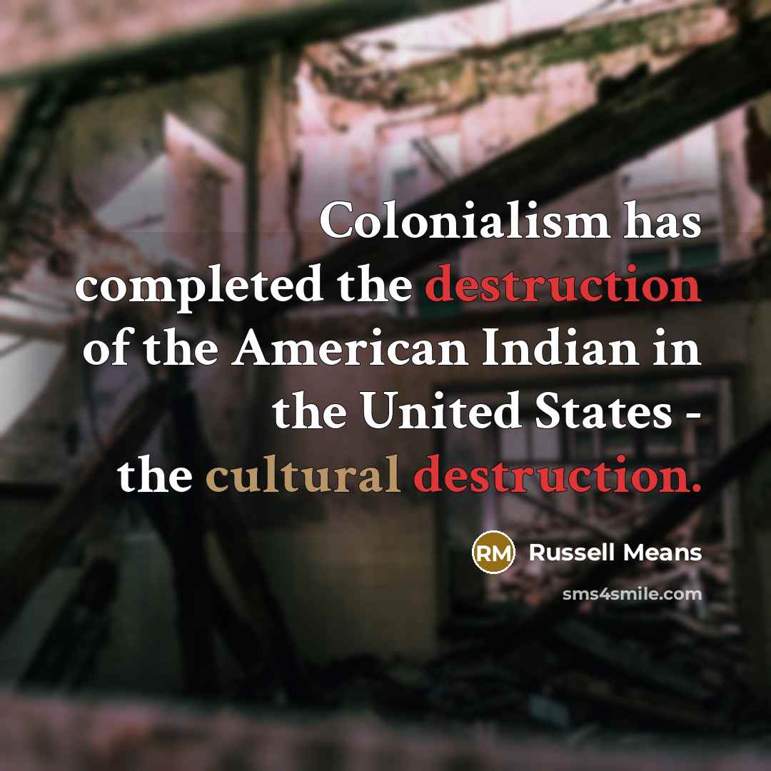 “Colonialism has completed the destruction of the American Indian in…” quote by Russell Means