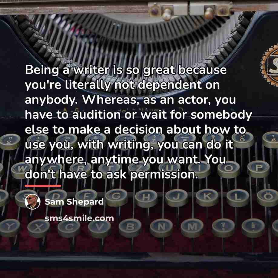 “Being a writer is so great because you're literally not…” quote by Sam Shepard