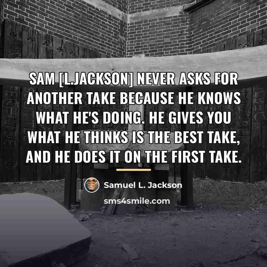 “Sam [L.Jackson] never asks for another take because he knows…” quote by Samuel L. Jackson