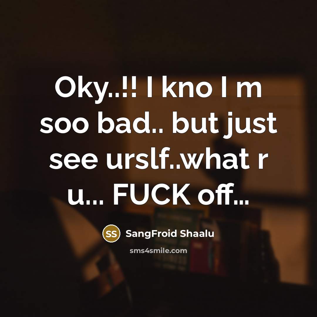 “Oky..!! I kno I m soo bad.. but just see urslf..what r u... FUCK off…” quote by SangFroid Shaalu