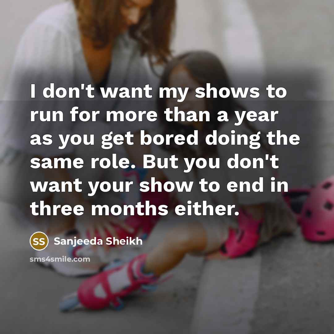 “I don't want my shows to run for more than…” quote by Sanjeeda Sheikh