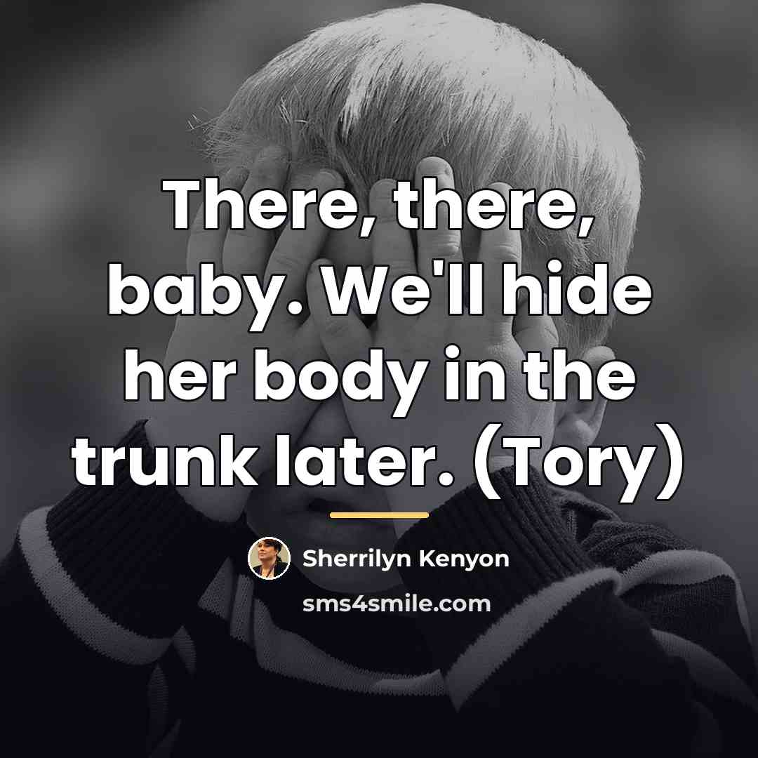 “There, there, baby. We'll hide her body in the trunk…” quote by Sherrilyn Kenyon