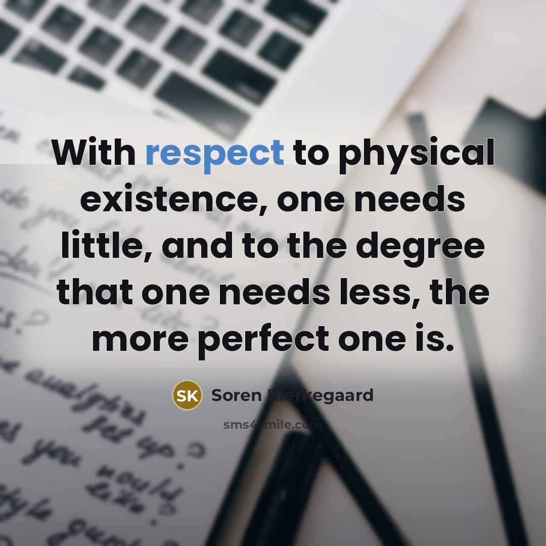 “With respect to physical existence, one needs little, and to…” quote by Soren Kierkegaard