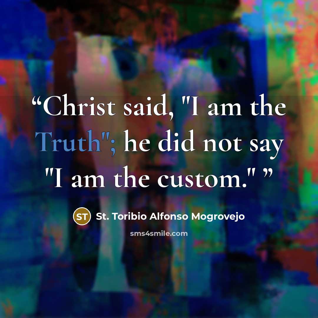 “Christ said, "I am the Truth"; he did not say "I am the custom."” quote by St. Toribio Alfonso Mogrovejo