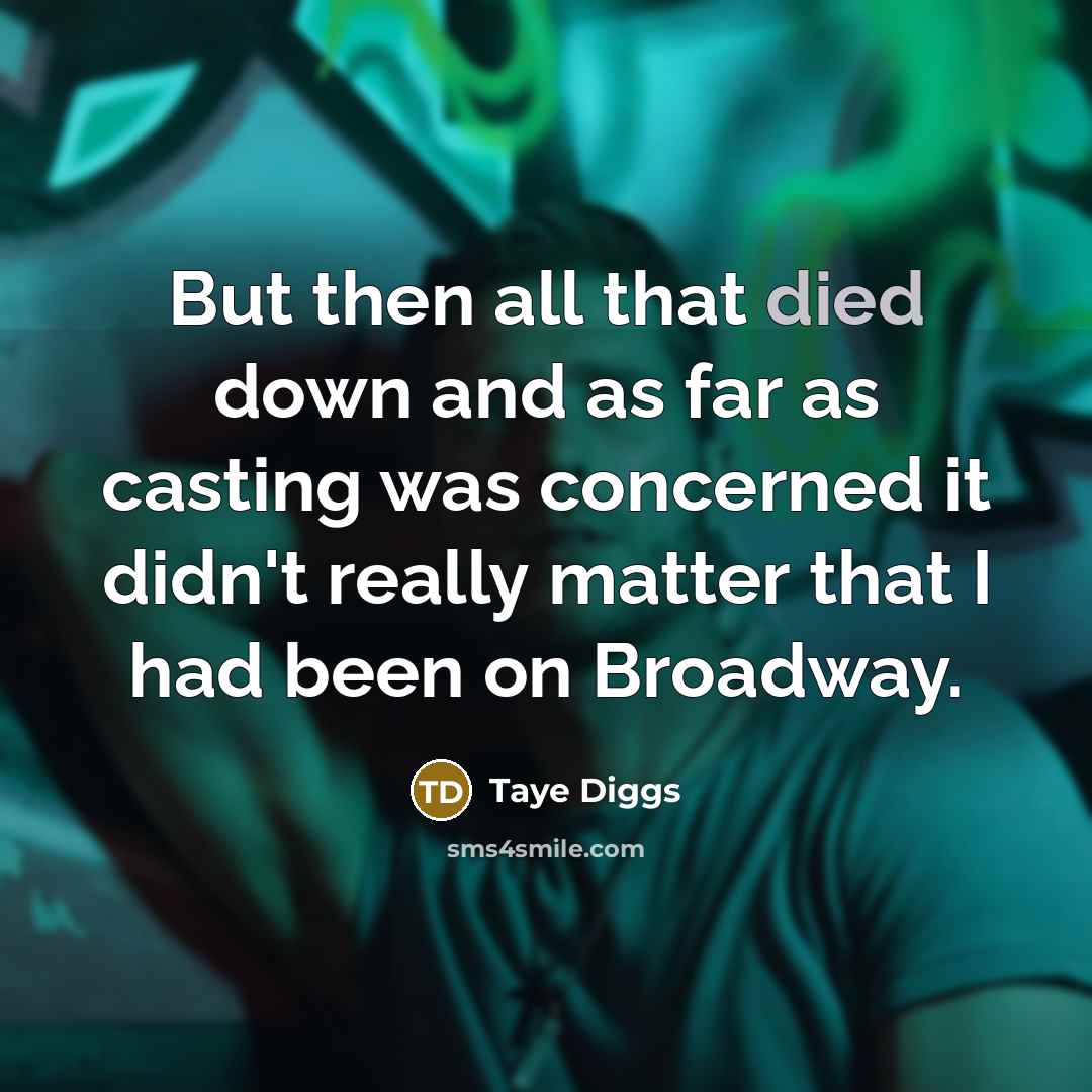 “But then all that died down and as far as casting was concerned it didn't really matter that I had been on Broadway.” quote by Taye Diggs