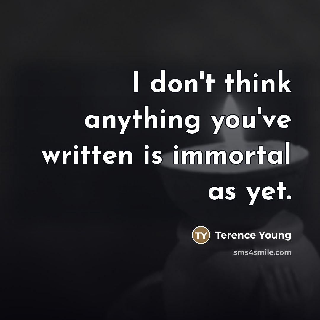 “I don't think anything you've written is immortal as yet.…” quote by Terence Young