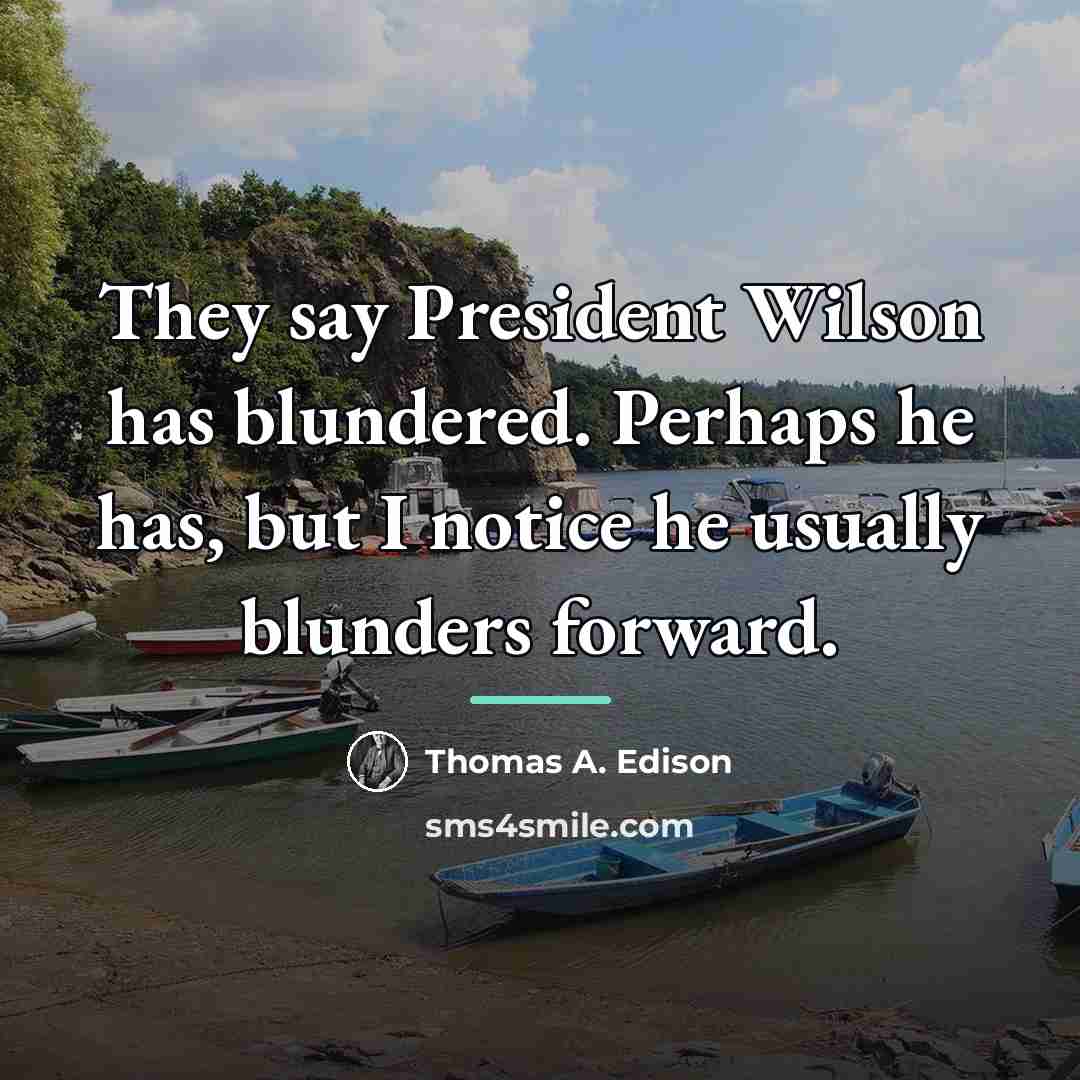 “They say President Wilson has blundered. Perhaps he has, but…” quote by Thomas A. Edison