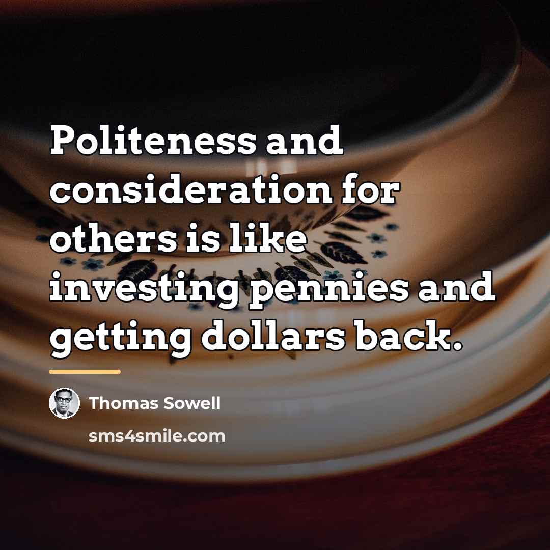 “Politeness and consideration for others is like investing pennies and…” quote by Thomas Sowell