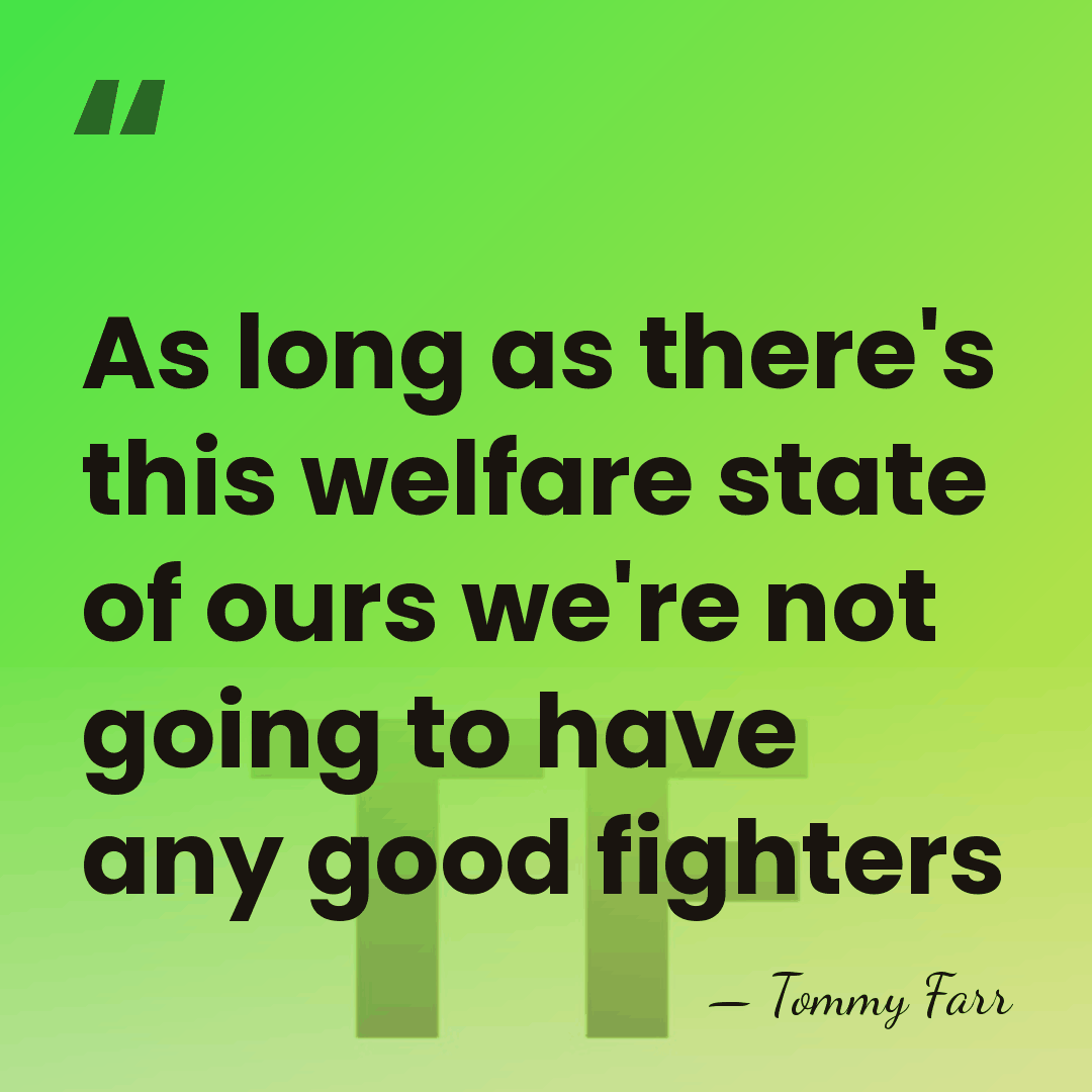 As long as there's this welfare state of ours we're not going&hellip; - Tommy Farr