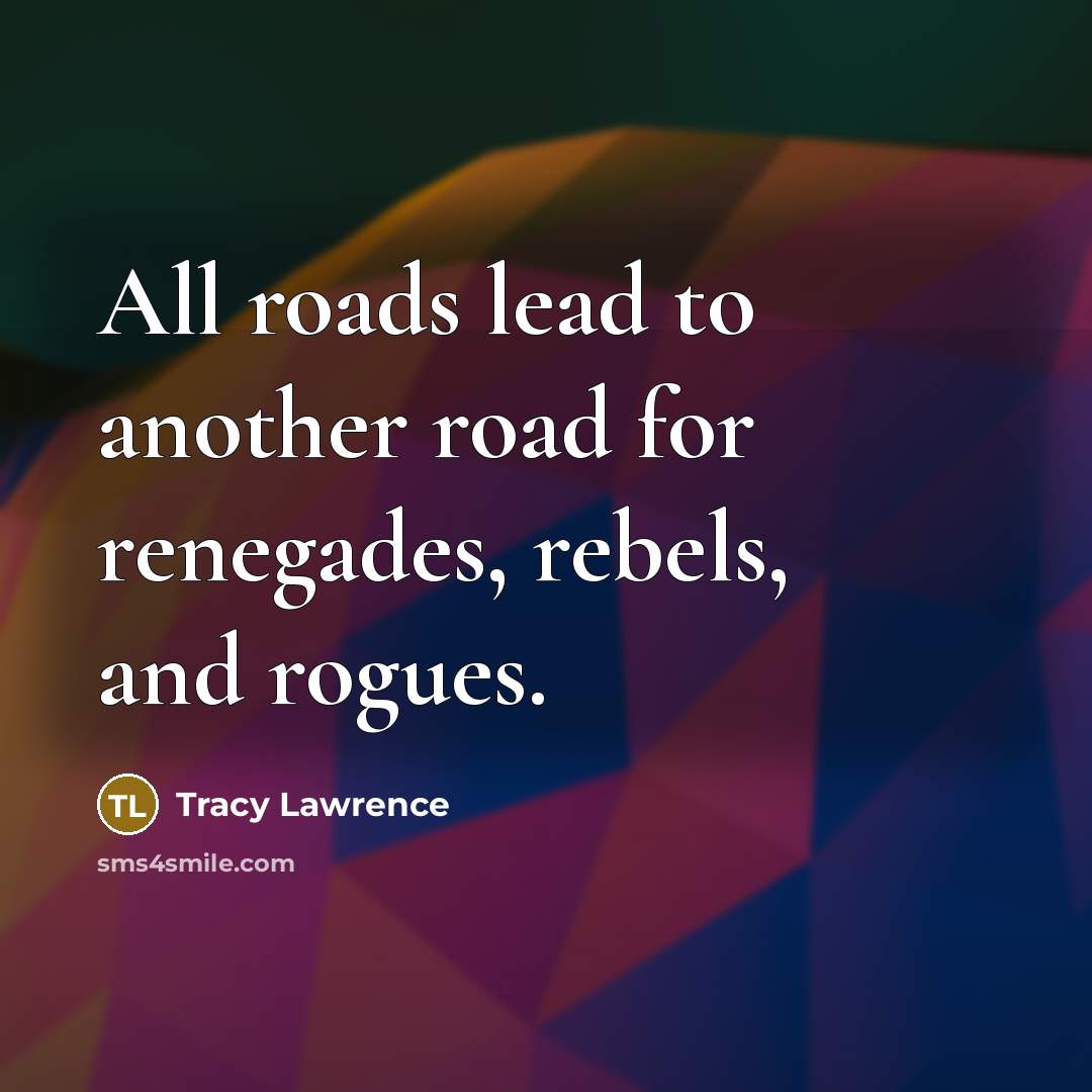 “All roads lead to another road for renegades, rebels, and…” quote by Tracy Lawrence