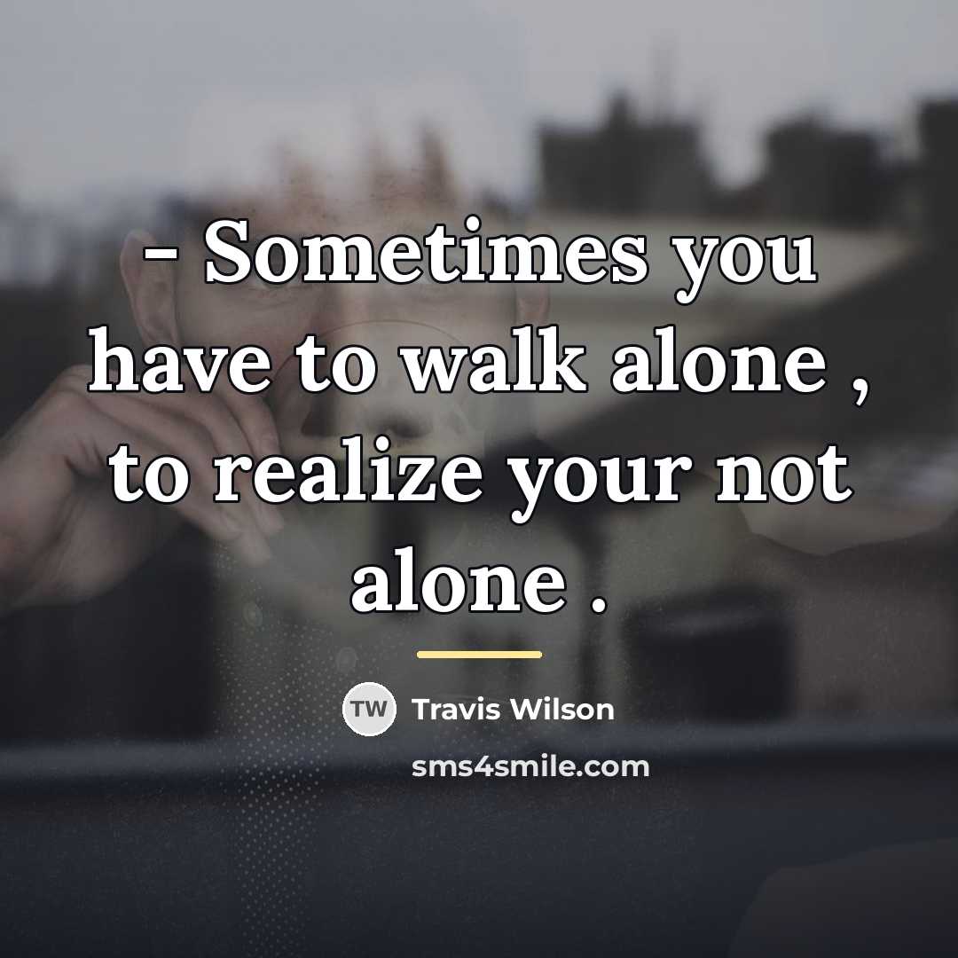 “- Sometimes you have to walk alone , to realize…” quote by Travis Wilson