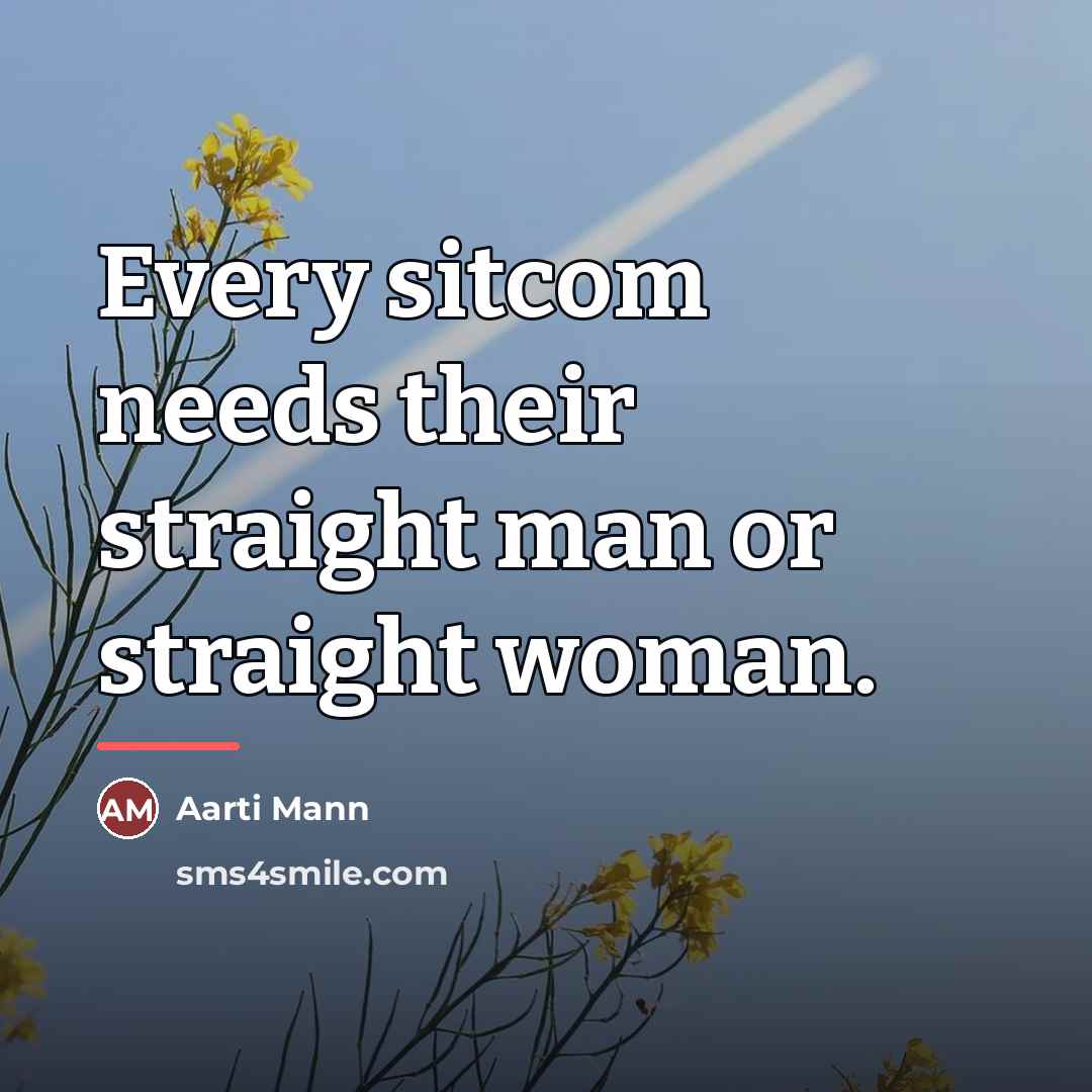 “Every sitcom needs their straight man or straight woman.…” quote by Aarti Mann