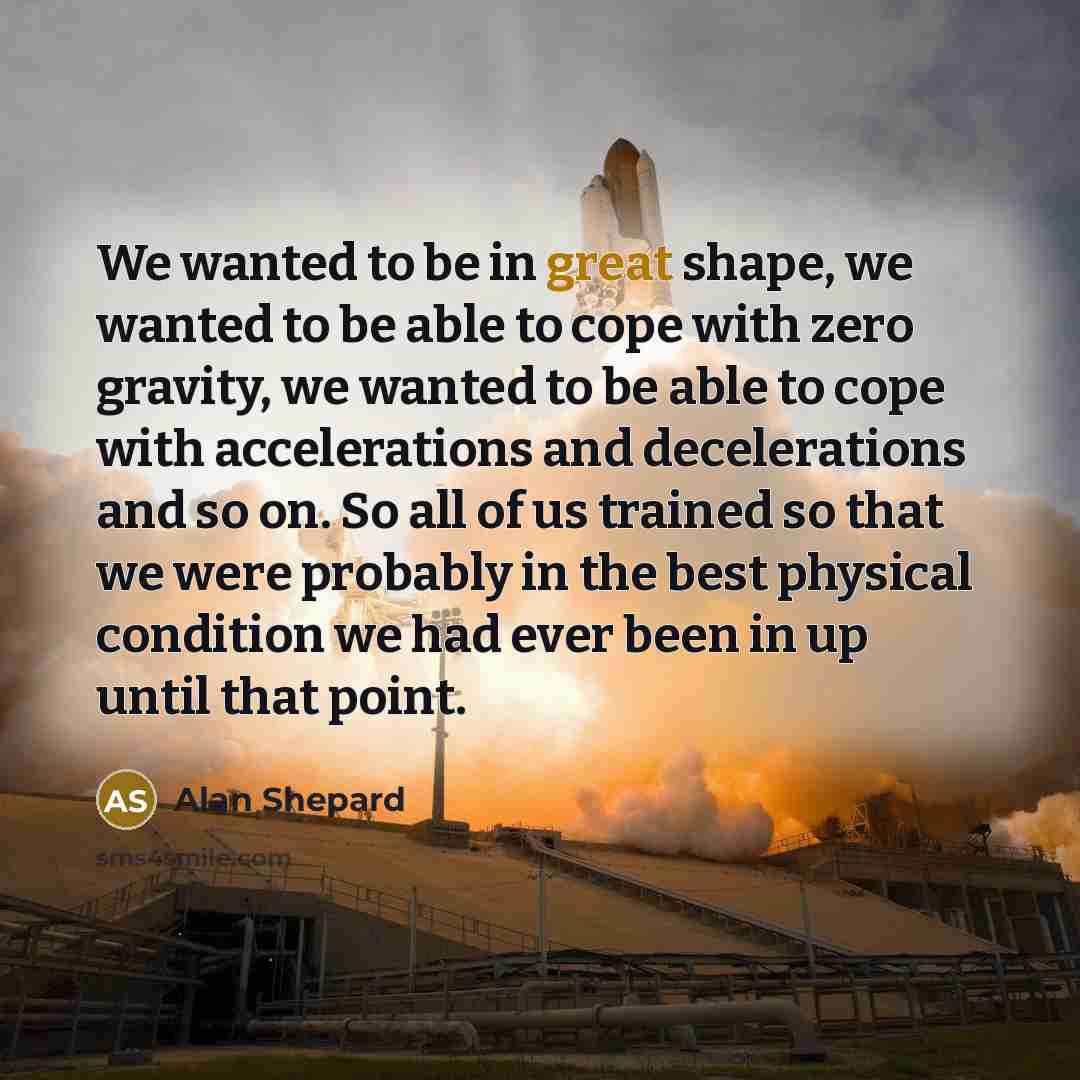 “We wanted to be in great shape, we wanted to…” quote by Alan Shepard